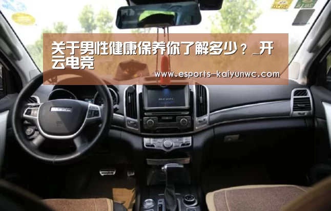 关于男性健康保养你了解多少？_开云电竞
