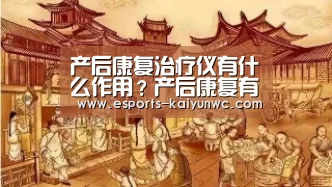 产后康复治疗仪有什么作用？产后康复有哪些项目？【开云电竞】