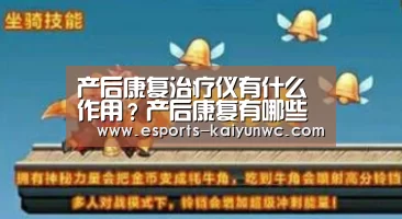 产后康复治疗仪有什么作用?产后康复有哪些项目?【开云电竞】(图2) kaiyun电竞