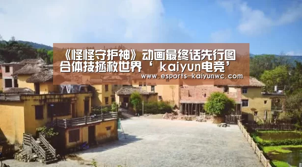 《怪怪守护神》动画最终话先行图 合体技拯救世界‘ kaiyun电竞’(图3) 开云电竞