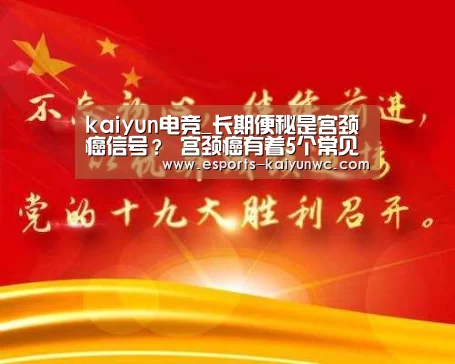  kaiyun电竞_长期便秘是宫颈癌信号？ 宫颈癌有着5个常见病因