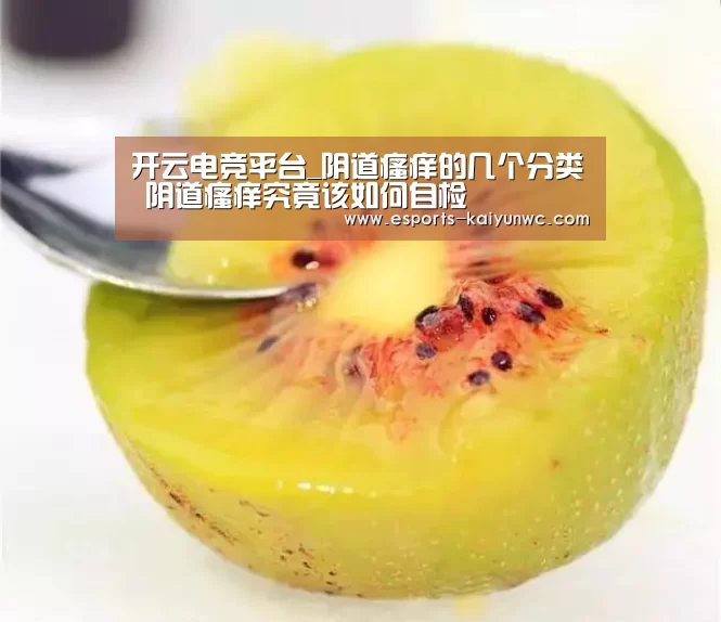 开云电竞平台_阴道瘙痒的几个分类 阴道瘙痒究竟该如何自检