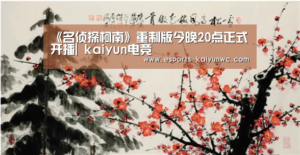 《名侦探柯南》重制版今晚20点正式开播| kaiyun电竞