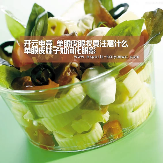 开云电竞_单眼皮眼妆要注意什么 单眼皮妹子如何化眼影(图4) 开云电竞平台